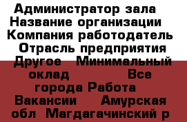 Администратор зала › Название организации ­ Компания-работодатель › Отрасль предприятия ­ Другое › Минимальный оклад ­ 23 000 - Все города Работа » Вакансии   . Амурская обл.,Магдагачинский р-н